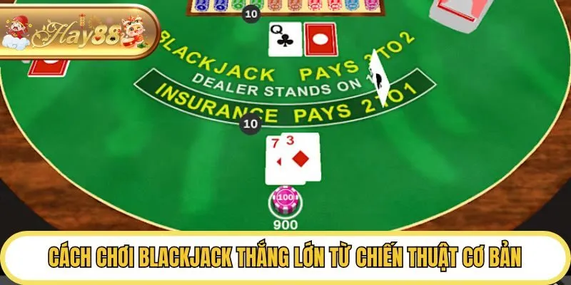 Cách chơi blackjack thắng lớn từ chiến thuật cơ bản