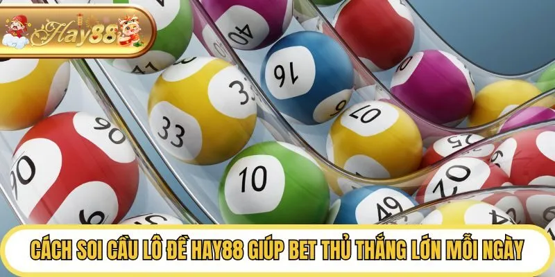 Cách Soi Cầu Lô Đề Hay88 Giúp Bet Thủ Thắng Lớn Mỗi Ngày