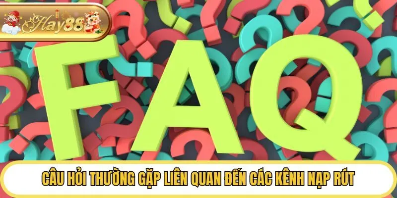 Câu hỏi thường gặp liên quan đến các kênh nạp rút