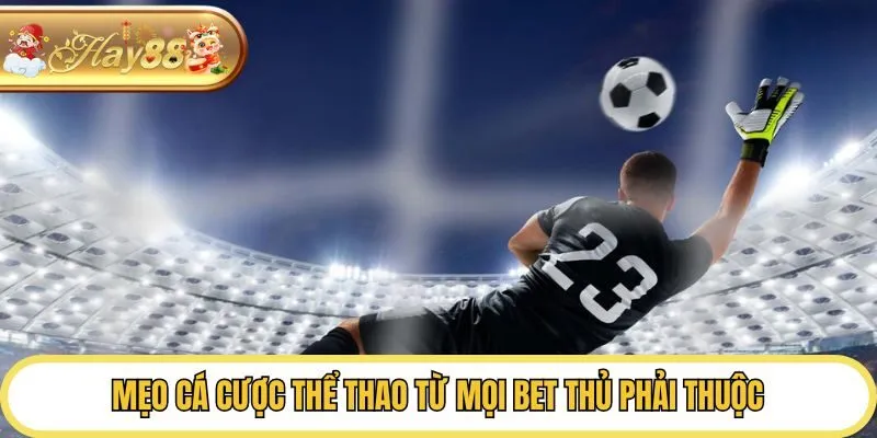 Mẹo cá cược thể thao từ mọi bet thủ phải thuộc