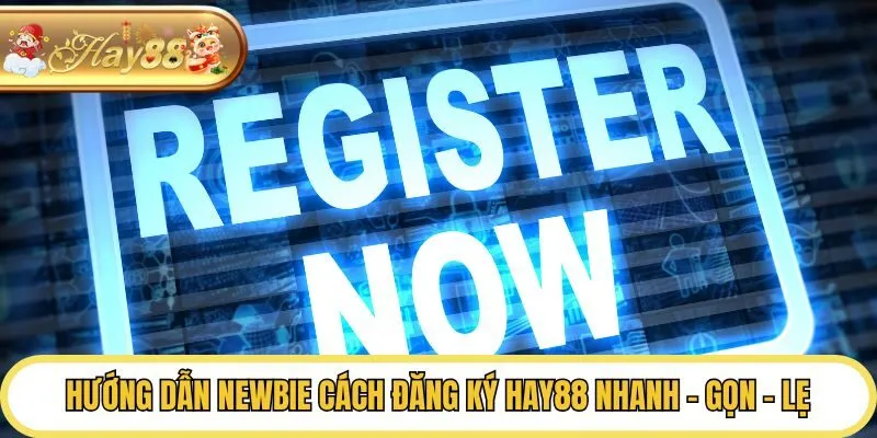 Hướng Dẫn Newbie Cách Đăng Ký Hay88 Nhanh - Gọn - Lẹ