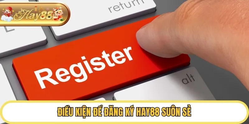 Điều kiện để đăng ký Hay88 suôn sẻ