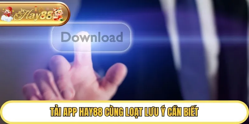 Tải app Hay88 cùng loạt lưu ý cần biết