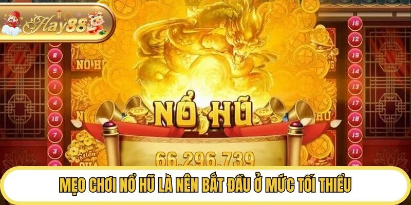 Mẹo chơi nổ hũ là nên bắt đầu ở mức tối thiểu