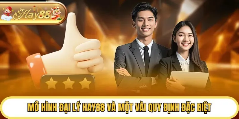 Mô hình đại lý Hay88 và một vài quy định đặc biệt