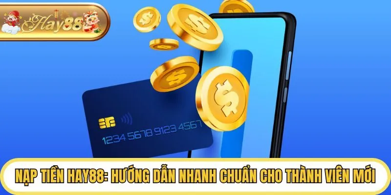 Nạp Tiền Hay88: Hướng Dẫn Nhanh Chuẩn Cho Thành Viên Mới
