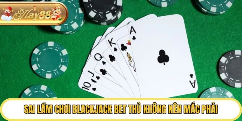 Sai lầm chơi blackjack bet thủ không nên mắc phải