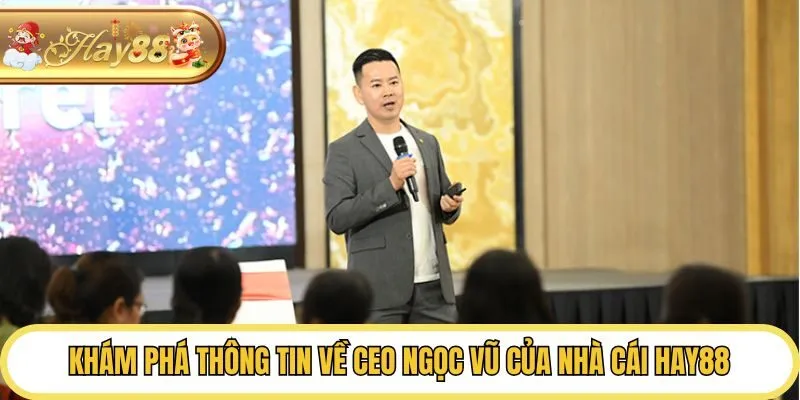 Khám phá thông tin về CEO Ngọc Vũ của nhà cái Hay88