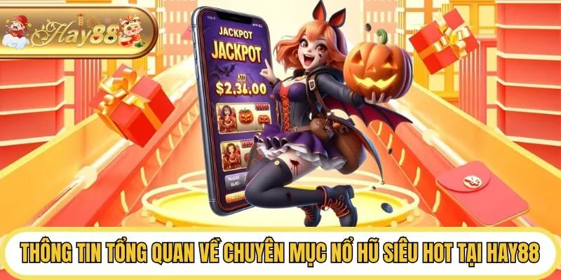 Thông tin tổng quan về chuyên mục nổ hũ siêu hot tại Hay88