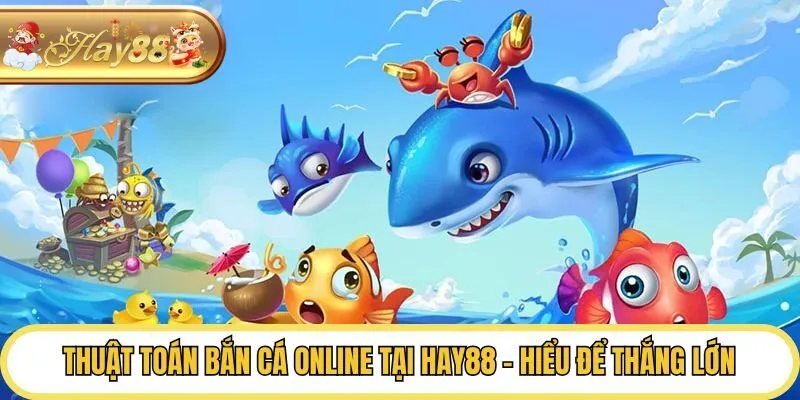 Thuật Toán Bắn Cá Online Tại Hay88 - Hiểu Để Thắng Lớn