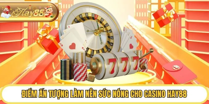 Điểm ấn tượng làm nên sức nóng cho casino Hay88