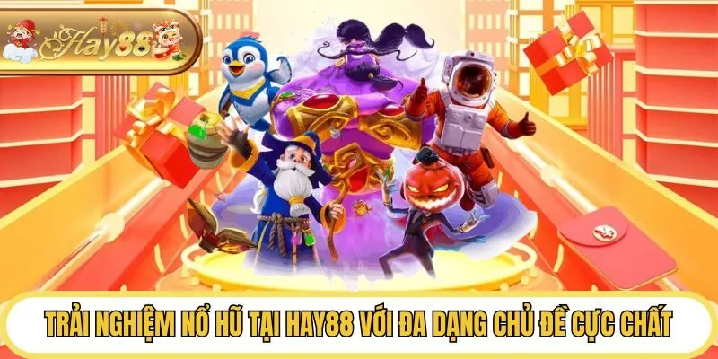 Trải nghiệm nổ hũ tại Hay88 với đa dạng chủ đề cực chất
